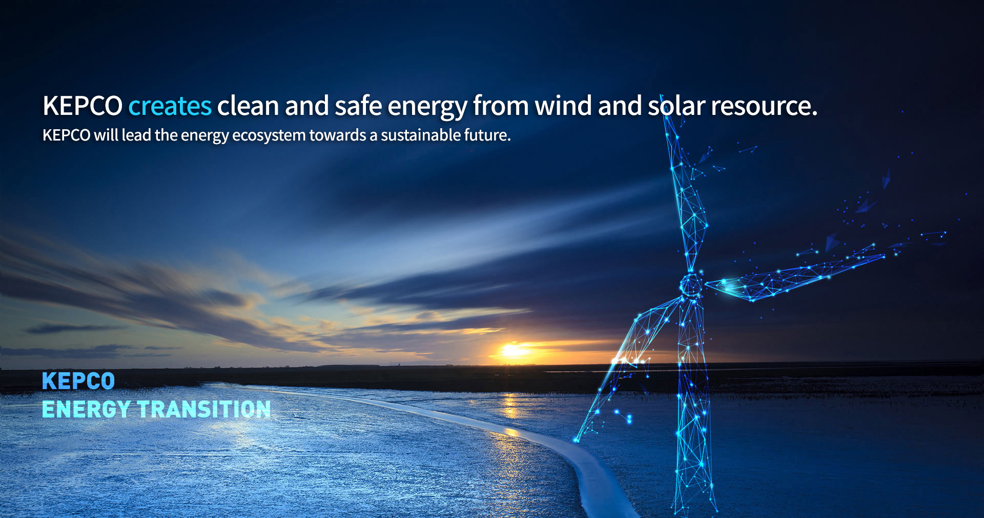 KEPCO creates clean and safe energy using wind and solar power. KEPCO will lead the energy ecosystem towards a sustainable future. KEPCO ENERGY TRANSITION